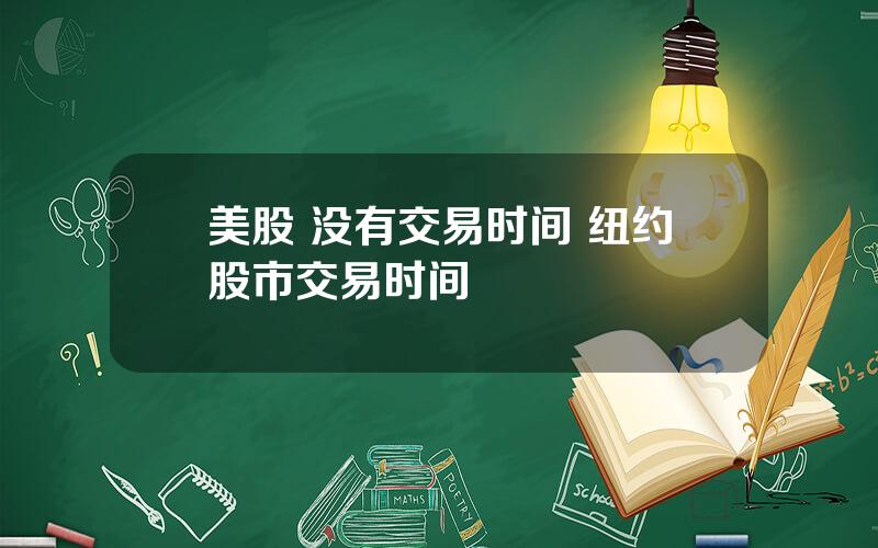 美股 没有交易时间 纽约股市交易时间